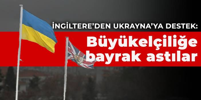 Birleşik Krallık Ankara Büyükelçiliği'nden Ukrayna'ya destek: Bayrak astılar