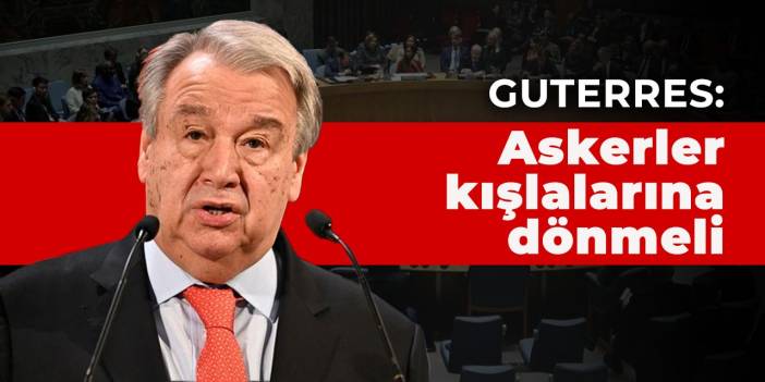 BM Genel Sekreteri: Askerler kışlalarına dönmeli