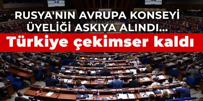 Rusya'nın Avrupa Konseyi üyeliği askıya alındı... Türkiye çekimser kaldı