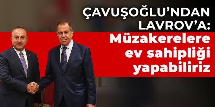 Çavuşoğlu'ndan Lavrov'a: Müzakerelere ev sahipliği yapabiliriz