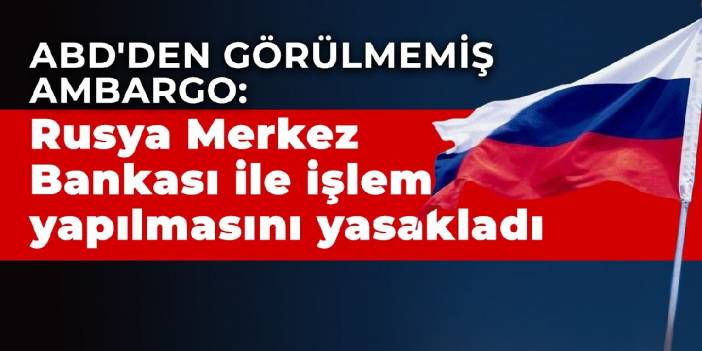 ABD'den görülmemiş ambargo: Rusya Merkez Bankası ile işlem yapılmasını yasakladı