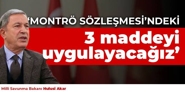 Bakan Akar: Montrö Sözleşmesi’ndeki 3 maddeyi uygulayacağız