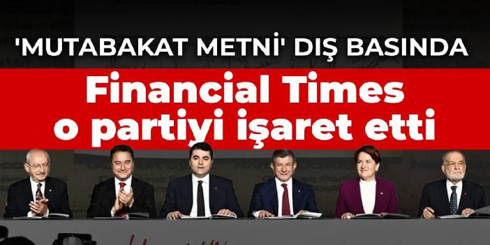 6 partinin 'mutabakat metni' dış basında! Financial Times o partiyi işaret etti