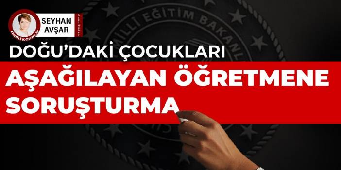 Doğu'daki çocukları aşağılayan öğretmene soruşturma