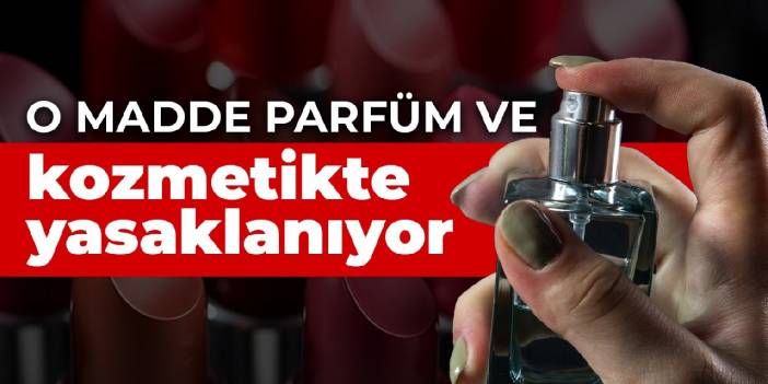 'Lilial' parfüm ve kozmetikte yasaklanıyor: Ürünler piyasadan toplatılacak