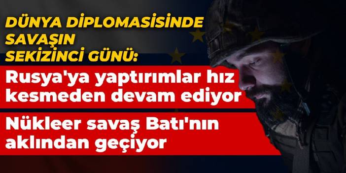 Dünya diplomasisinde savaşın sekizinci günü: Rusya'ya yaptırımlar hız kesmeden devam ediyor