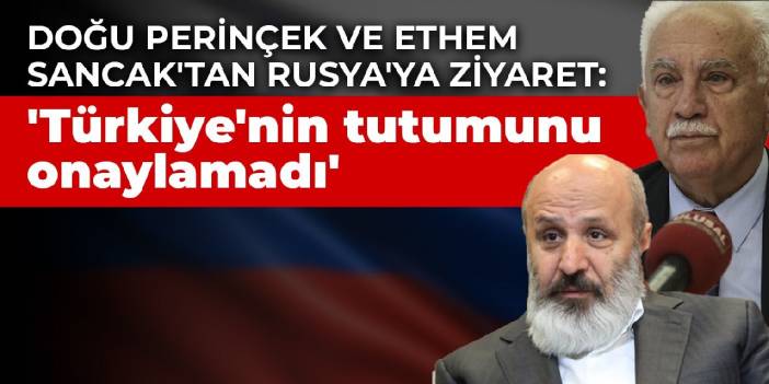 Doğu Perinçek ve Ethem Sancak'tan Rusya'ya ziyaret: 'Türkiye'nin tutumunu onaylamadı'