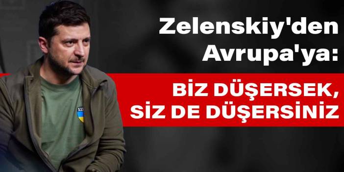 Zelenskiy'den Avrupa'ya: Biz düşersek, siz de düşersiniz