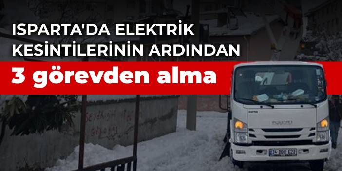 Isparta'da elektrik kesintilerinin ardından 3 görevden alma