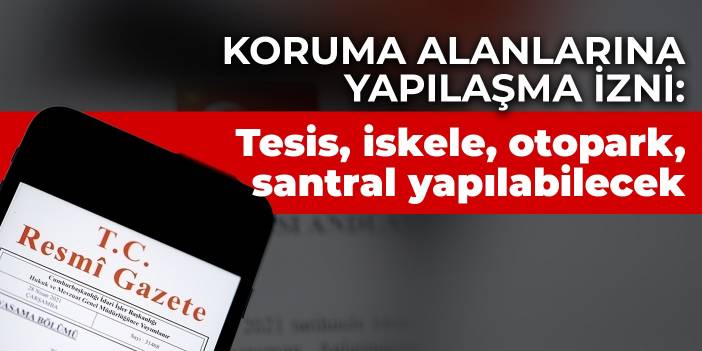 Koruma alanlarına yapılaşma izni: Tesis, iskele, otopark, santral yapılabilecek