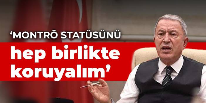 Bakan Akar: Montrö statüsünü hep birlikte koruyalım