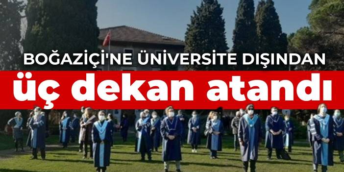 Boğaziçi'ne üniversite dışından üç dekan atandı