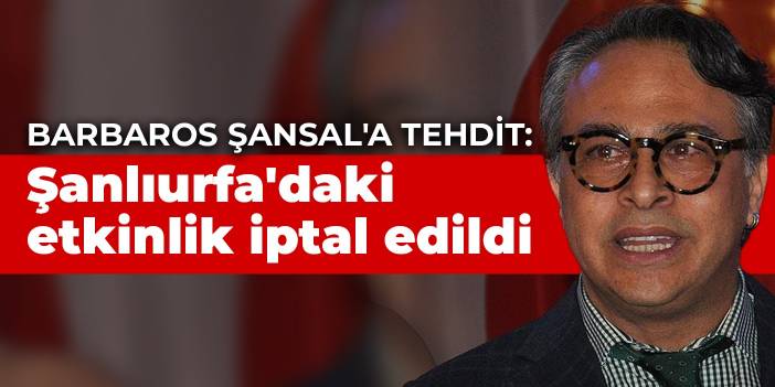 Barbaros Şansal'a tehdit: Şanlıurfa'daki etkinlik iptal edildi