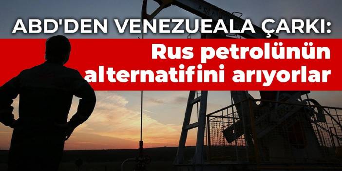 ABD'den Venezueala çarkı: ABD, Rus petrolünün alternatifini arıyor