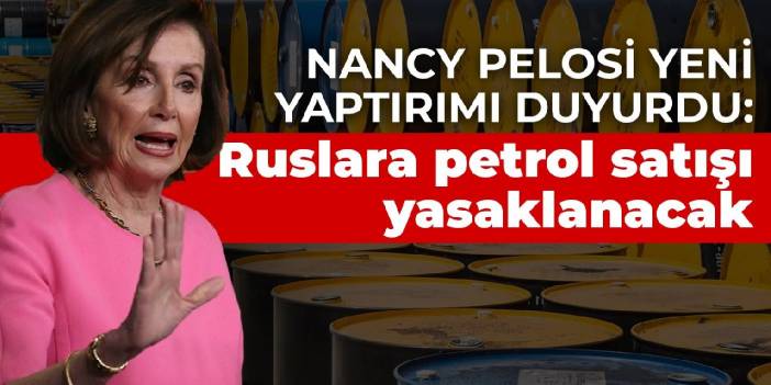 Nancy Pelosi yeni yaptırımı duyurdu:  Ruslara petrol satışı yasaklanacak