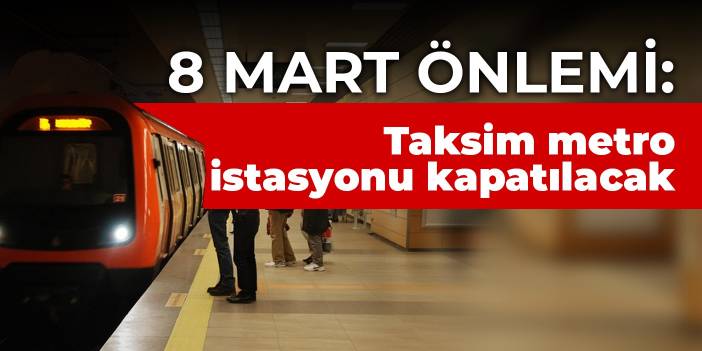 8 Mart önlemi: Taksim metro istasyonu kapatılacak