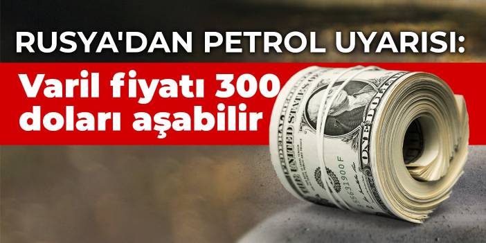 Rusya'dan petrol uyarısı: Varil fiyatı 300 doları aşabilir