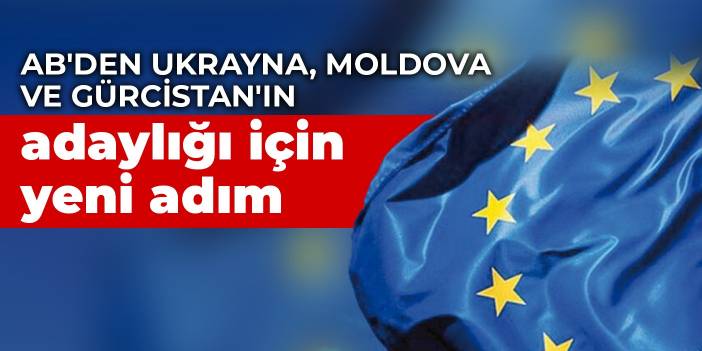 Ukrayna, Moldova ve Gürcistan'ın AB adaylık başvurularında gelişme: Resmi aşamalar başlatıldı