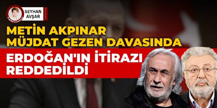 Akpınar ve Gezen davasında Erdoğan'ın itirazı reddedildi