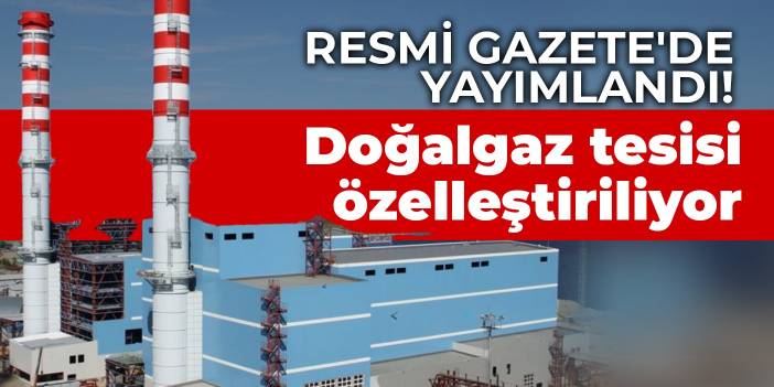 Resmi Gazete'de yayımlandı! Doğalgaz tesisi özelleştiriliyor