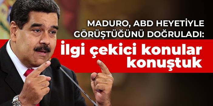 Maduro, ABD heyetiyle görüştüğünü doğruladı: İlgi çekici konular konuştuk