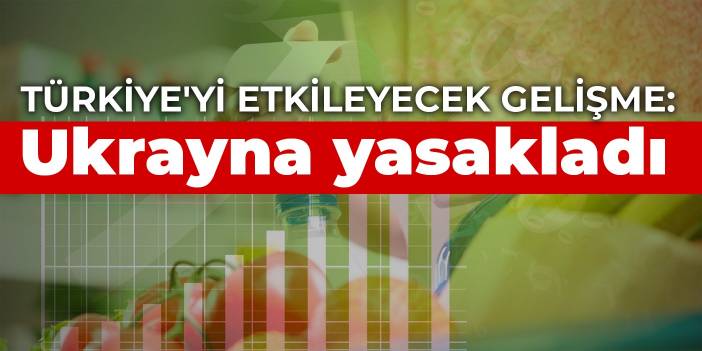 Türkiye'deki gıda fiyatlarını etkileyecek gelişme: Ukrayna yasakladı