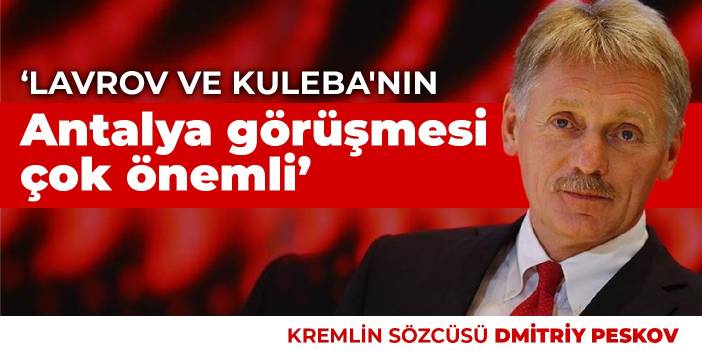 Peskov: Lavrov ve Kuleba'nın Antalya görüşmesi çok önemli