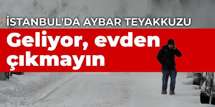 İstanbul'da Aybar teyakkuzu: Geliyor evden çıkmayın