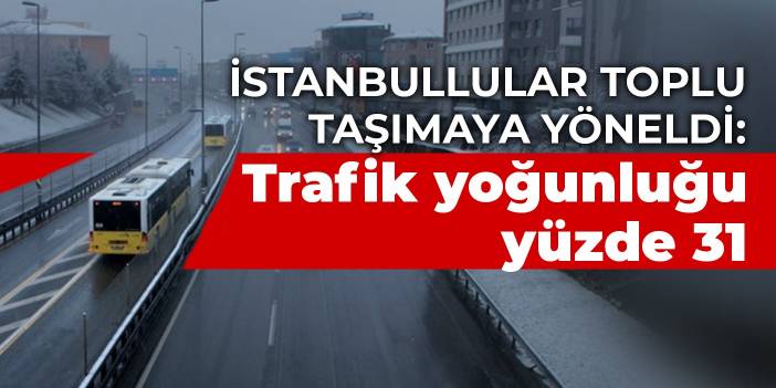 İstanbullular toplu taşımaya yöneldi: Trafik yoğunluğu yüzde 31