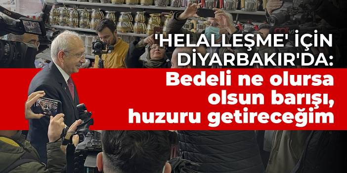 Kılıçdaroğlu 'Helalleşme' için Diyarbakır'da: Bedeli ne olursa olsun bu ülkeye barışı, huzuru getireceğim