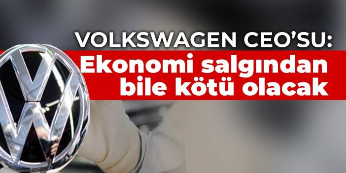 Volkswagen CEO’su: Ekonomi salgından bile kötü olacak