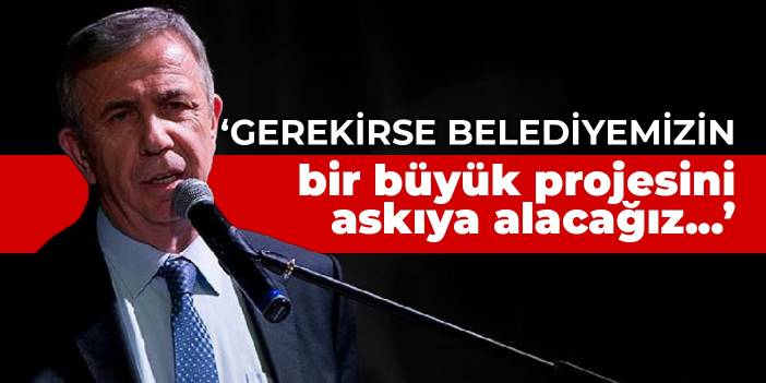 Mansur Yavaş: Gerekirse belediyemizin bir büyük projesini askıya alacağız...