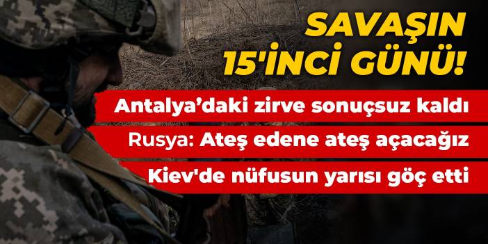 Savaşın 15'inci günü! İşte son gelişmeler...