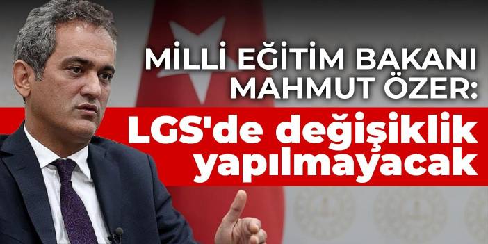 Milli Eğitim Bakanı Mahmut Özer: LGS'de değişiklik yapılmayacak