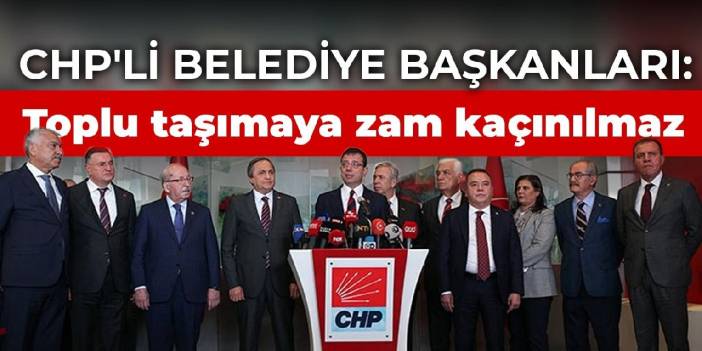 CHP'li belediye başkanları: Toplu taşımaya zam kaçınılmaz