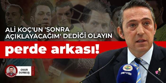 Ali Koç'un 'sonra açıklayacağım' dediği olayın perde arkası!