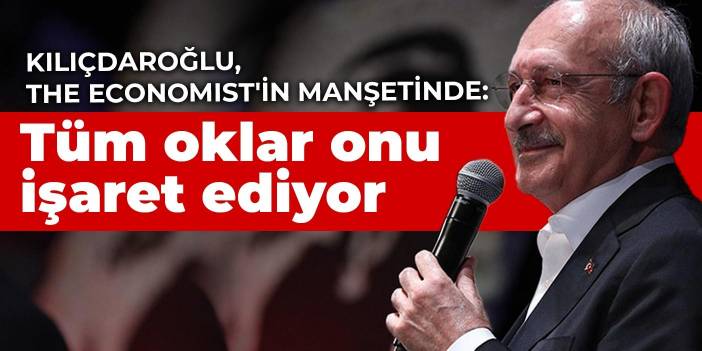 Kılıçdaroğlu, The Economist'in manşetinde: Tüm oklar onu işaret ediyor