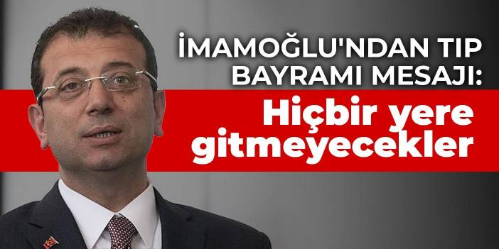 İmamoğlu'ndan Tıp Bayramı mesajı: Hiçbir yere gitmeyecekler