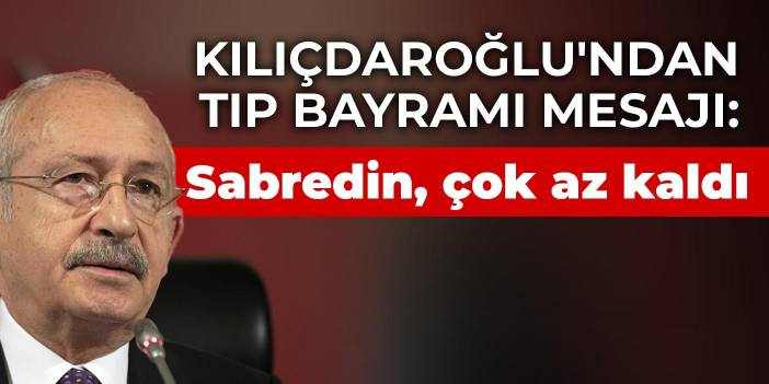 Kılıçdaroğlu'ndan Tıp Bayramı mesajı: Sabredin, çok az kaldı