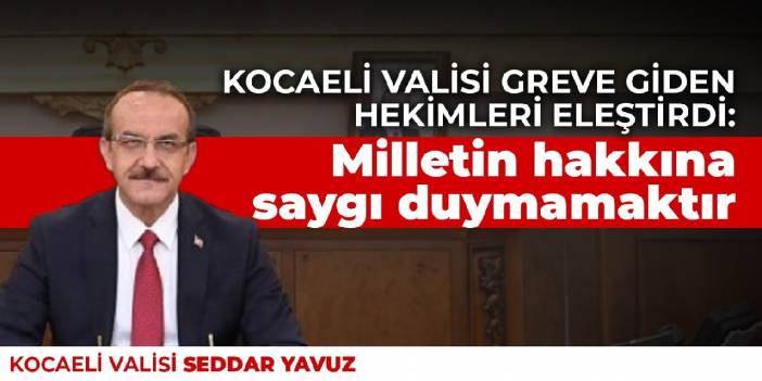 Kocaeli Valisi Yavuz greve giden hekimleri eleştirdi: Milletin hakkına saygı duymamaktır