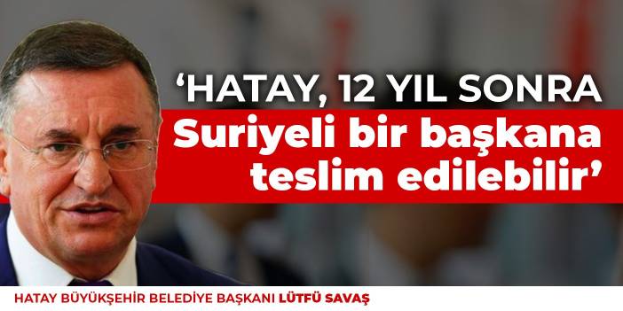 Hatay Belediye Başkanı: Hatay, 12 yıl sonra Suriyeli bir başkana teslim edilebilir