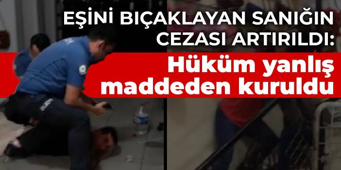 Eşini bıçaklayan sanığın cezası artırıldı: Hüküm yanlış maddeden kuruldu