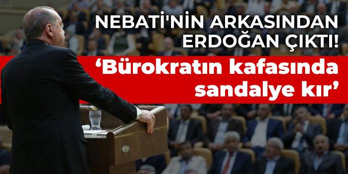 Nebati'nin arkasından Erdoğan çıktı! ‘Bürokratın kafasında sandalye kır’