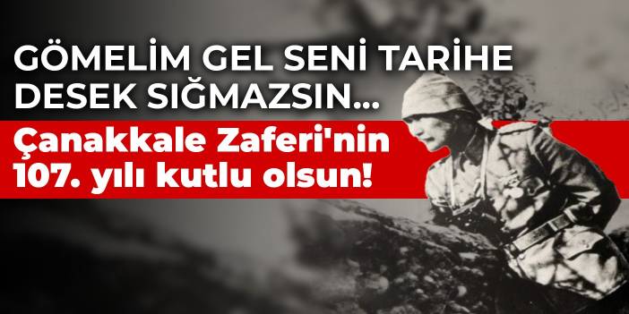 Gömelim gel seni tarihe desek sığmazsın... Çanakkale Zaferi'nin 107. yılı kutlu olsun!