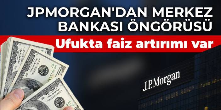 JPMorgan'dan Merkez Bankası öngörüsü: Ufukta faiz artırımı var