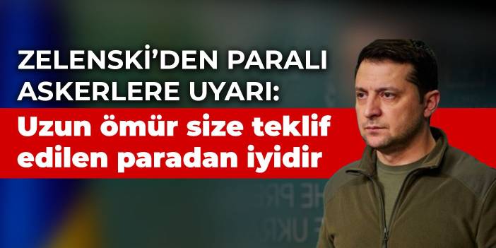 Zelenski Rusya için savaşmak isteyen paralı askerleri uyardı: Uzun ömür size teklif edilen paradan iyidir