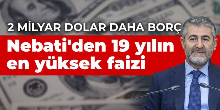 Hazine’den 2 milyar dolarlık borçlanma: Nebati'den 19 yılın en yüksek faizi…