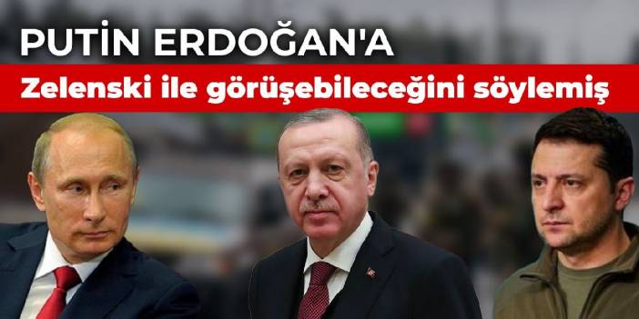 Putin, Erdoğan'a Zelenski ile görüşebileceğini söylemiş