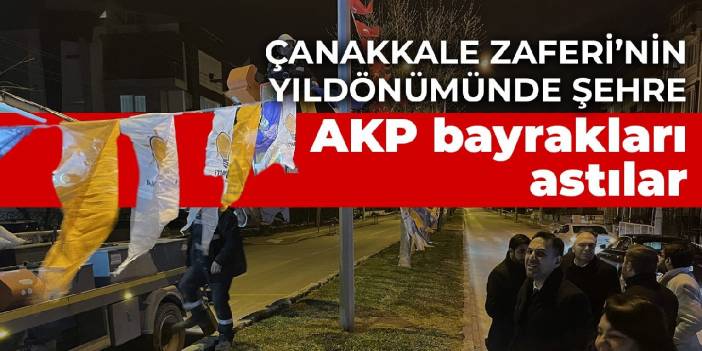 Çanakkale Zaferi’nin yıldönümünde şehre AKP bayrakları astılar