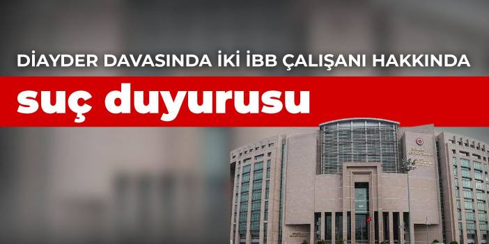 DİAYDER davasında iki İBB çalışanı hakkında suç duyurusu